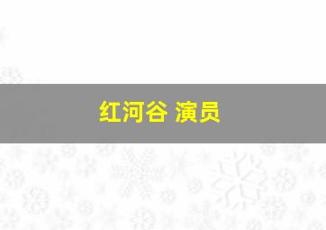 红河谷 演员